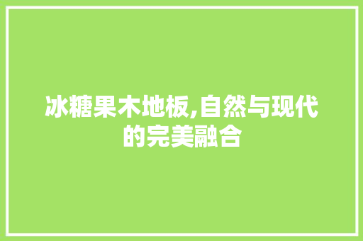 冰糖果木地板,自然与现代的完美融合