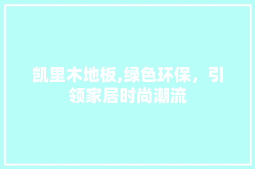 凯里木地板,绿色环保，引领家居时尚潮流