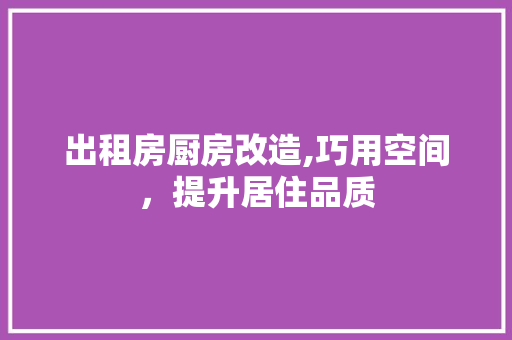 出租房厨房改造,巧用空间，提升居住品质 生态建筑设计