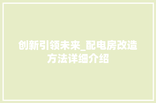 创新引领未来_配电房改造方法详细介绍 材料设备