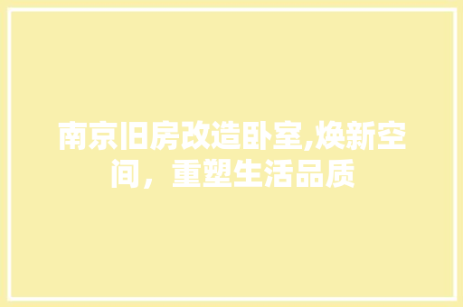南京旧房改造卧室,焕新空间，重塑生活品质