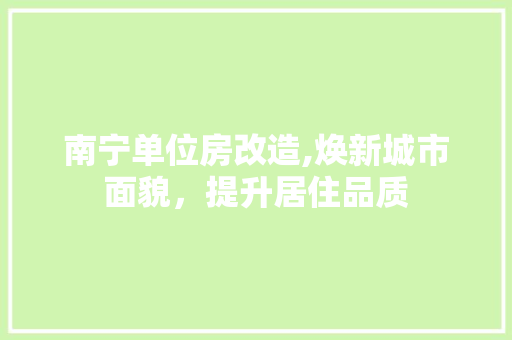 南宁单位房改造,焕新城市面貌，提升居住品质