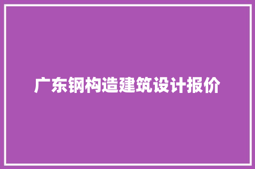 广东钢构造建筑设计报价