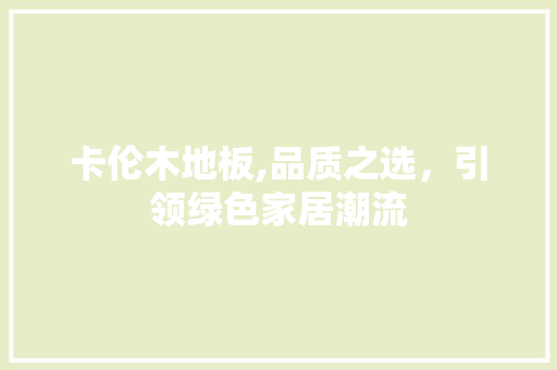 卡伦木地板,品质之选，引领绿色家居潮流