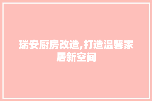 瑞安厨房改造,打造温馨家居新空间