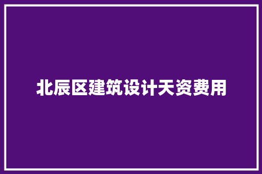 北辰区建筑设计天资费用 建筑设计