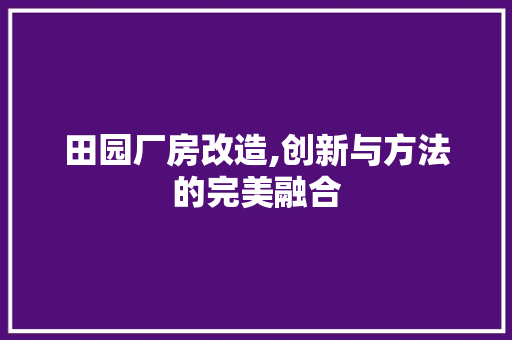 田园厂房改造,创新与方法的完美融合 施工工艺