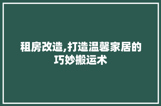 租房改造,打造温馨家居的巧妙搬运术 住宅建筑设计