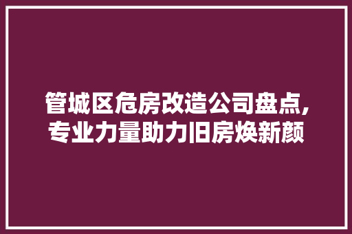 管城区危房改造公司盘点,专业力量助力旧房焕新颜