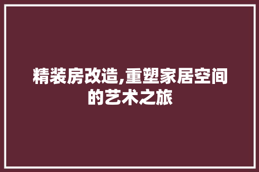 精装房改造,重塑家居空间的艺术之旅