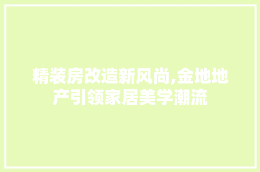 精装房改造新风尚,金地地产引领家居美学潮流