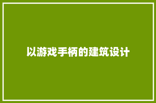 以游戏手柄的建筑设计 施工工艺