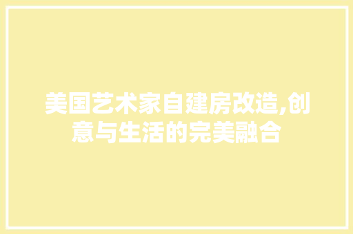 美国艺术家自建房改造,创意与生活的完美融合