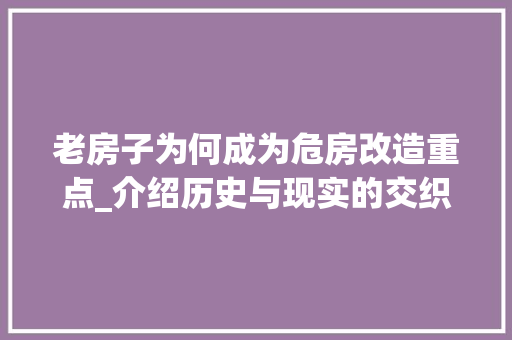 老房子为何成为危房改造重点_介绍历史与现实的交织 新型材料