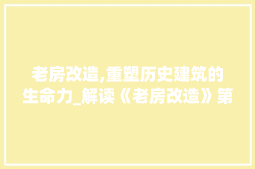 老房改造,重塑历史建筑的生命力_解读《老房改造》第九章 常见问题