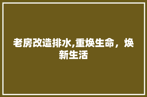 老房改造排水,重焕生命，焕新生活