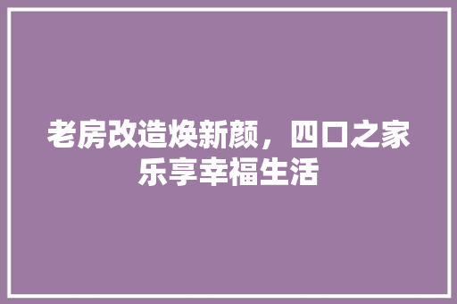 老房改造焕新颜，四口之家乐享幸福生活 生态建筑设计