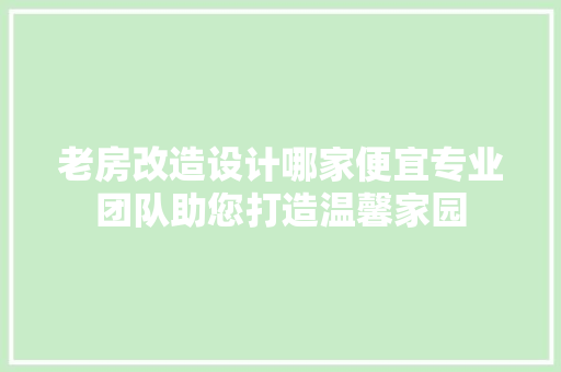 老房改造设计哪家便宜专业团队助您打造温馨家园