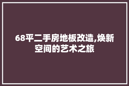 68平二手房地板改造,焕新空间的艺术之旅