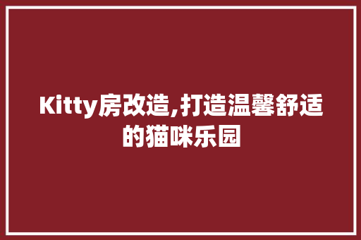 Kitty房改造,打造温馨舒适的猫咪乐园