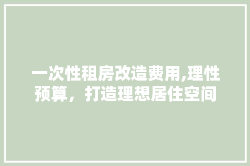 一次性租房改造费用,理性预算，打造理想居住空间 常用建材