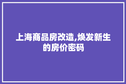 上海商品房改造,焕发新生的房价密码