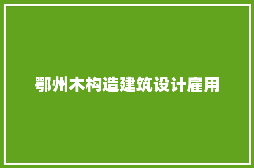 鄂州木构造建筑设计雇用