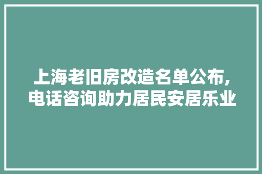 上海老旧房改造名单公布,电话咨询助力居民安居乐业 常用建材