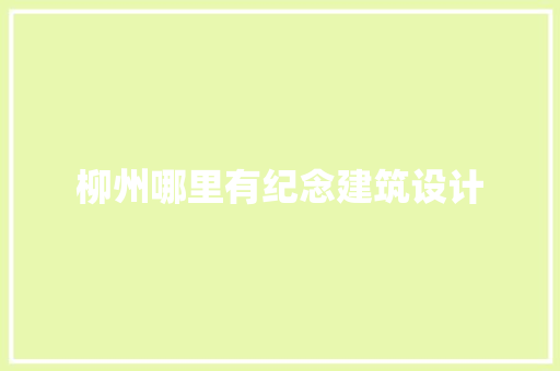 柳州哪里有纪念建筑设计 新型材料