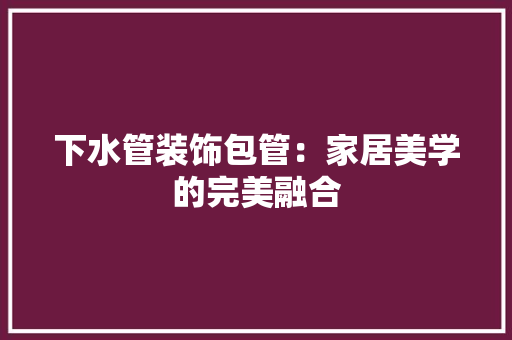 下水管装饰包管：家居美学的完美融合