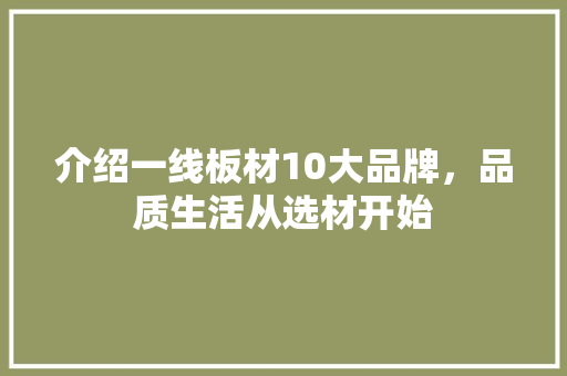 介绍一线板材10大品牌，品质生活从选材开始