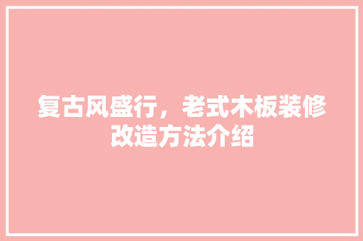 复古风盛行，老式木板装修改造方法介绍