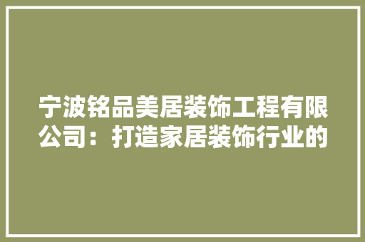 宁波铭品美居装饰工程有限公司：打造家居装饰行业的璀璨明珠