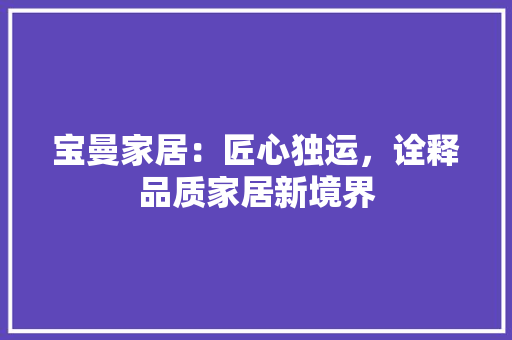 宝曼家居：匠心独运，诠释品质家居新境界