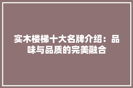 实木楼梯十大名牌介绍：品味与品质的完美融合