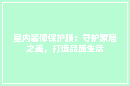 室内装修保护膜：守护家居之美，打造品质生活