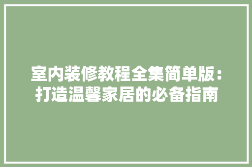 室内装修教程全集简单版：打造温馨家居的必备指南 施工管理