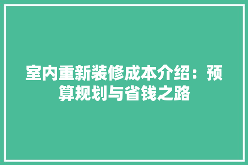 室内重新装修成本介绍：预算规划与省钱之路