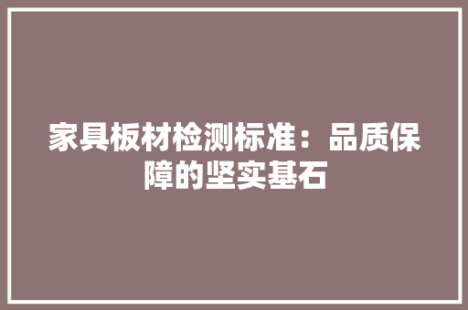 家具板材检测标准：品质保障的坚实基石