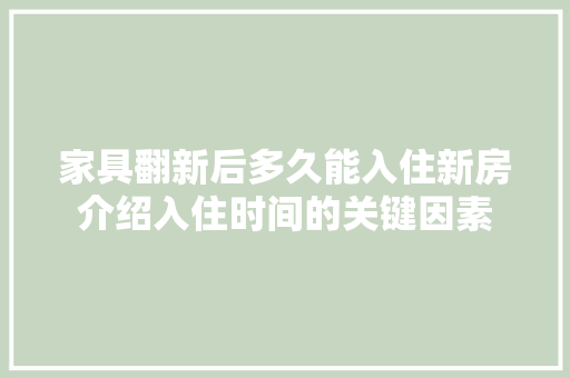 家具翻新后多久能入住新房介绍入住时间的关键因素