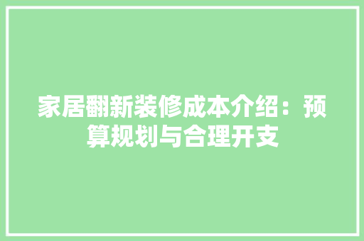 家居翻新装修成本介绍：预算规划与合理开支