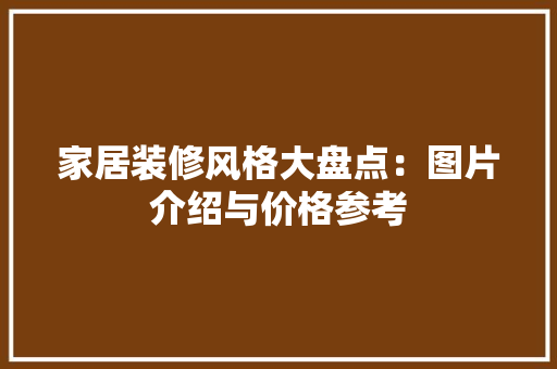 家居装修风格大盘点：图片介绍与价格参考 住宅建筑设计
