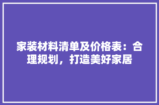 家装材料清单及价格表：合理规划，打造美好家居