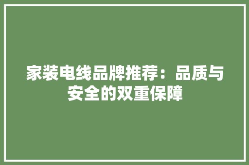 家装电线品牌推荐：品质与安全的双重保障