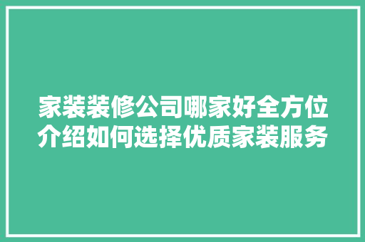 家装装修公司哪家好全方位介绍如何选择优质家装服务
