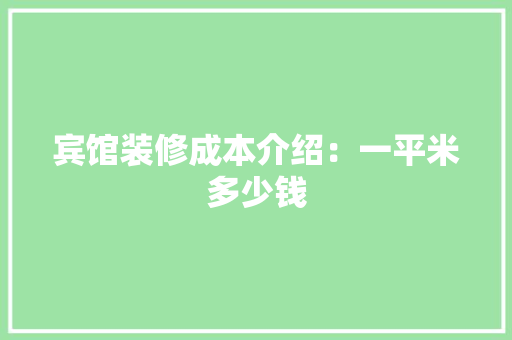 宾馆装修成本介绍：一平米多少钱