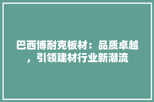 巴西博耐克板材：品质卓越，引领建材行业新潮流