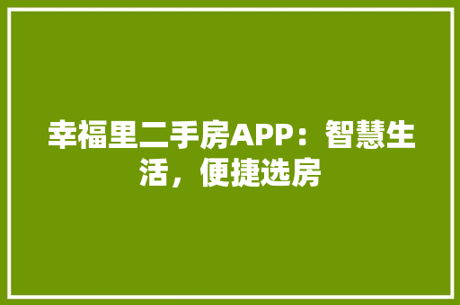 幸福里二手房APP：智慧生活，便捷选房