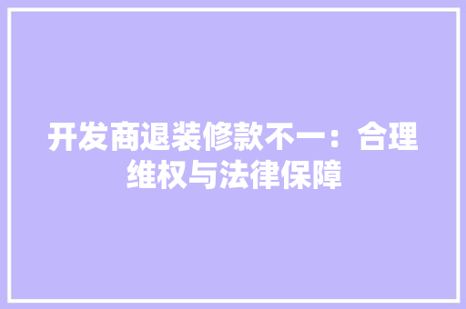 开发商退装修款不一：合理维权与法律保障