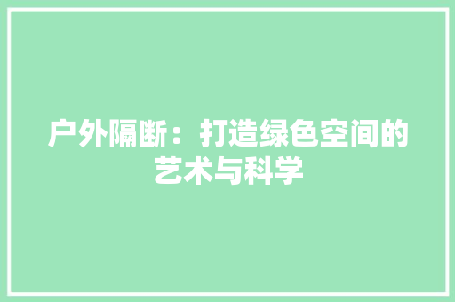 户外隔断：打造绿色空间的艺术与科学